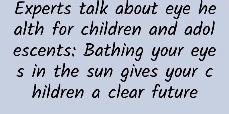 Experts talk about eye health for children and adolescents: Bathing your eyes in the sun gives your children a clear future
