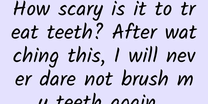 How scary is it to treat teeth? After watching this, I will never dare not brush my teeth again...