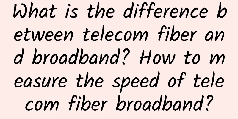 What is the difference between telecom fiber and broadband? How to measure the speed of telecom fiber broadband?