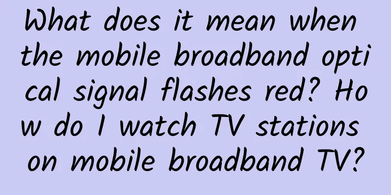 What does it mean when the mobile broadband optical signal flashes red? How do I watch TV stations on mobile broadband TV?