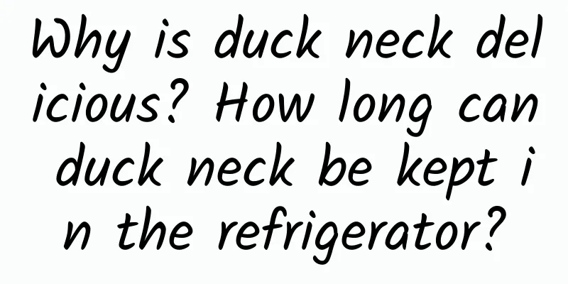 Why is duck neck delicious? How long can duck neck be kept in the refrigerator?