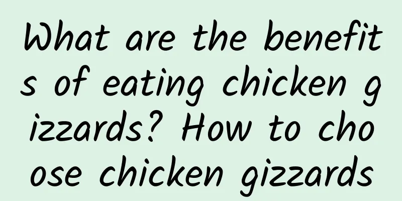 What are the benefits of eating chicken gizzards? How to choose chicken gizzards
