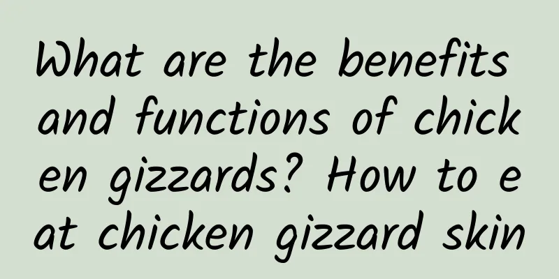 What are the benefits and functions of chicken gizzards? How to eat chicken gizzard skin