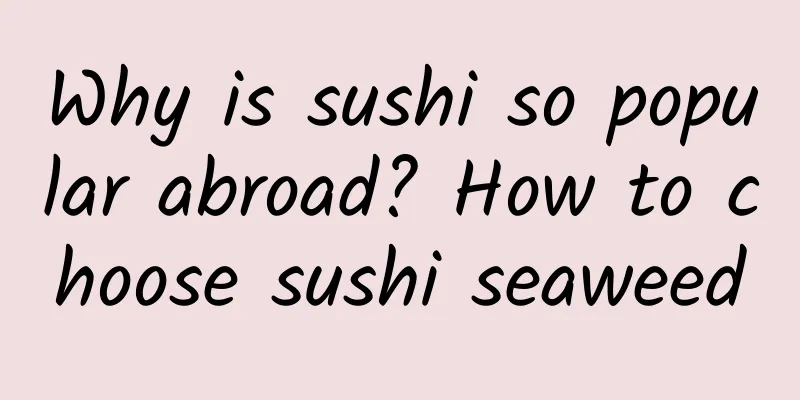 Why is sushi so popular abroad? How to choose sushi seaweed