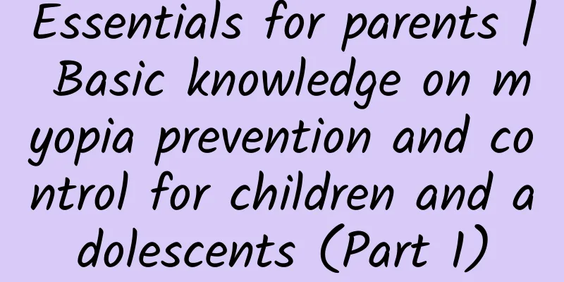 Essentials for parents | Basic knowledge on myopia prevention and control for children and adolescents (Part 1)