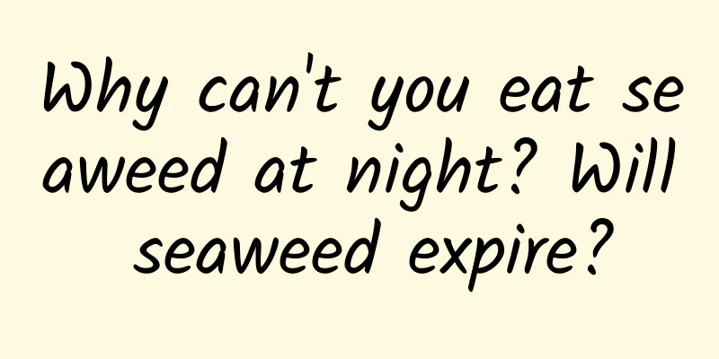 Why can't you eat seaweed at night? Will seaweed expire?