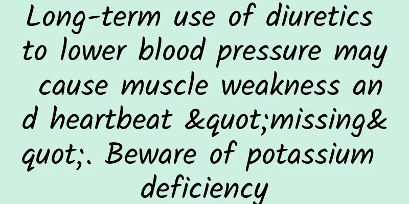 Long-term use of diuretics to lower blood pressure may cause muscle weakness and heartbeat "missing". Beware of potassium deficiency