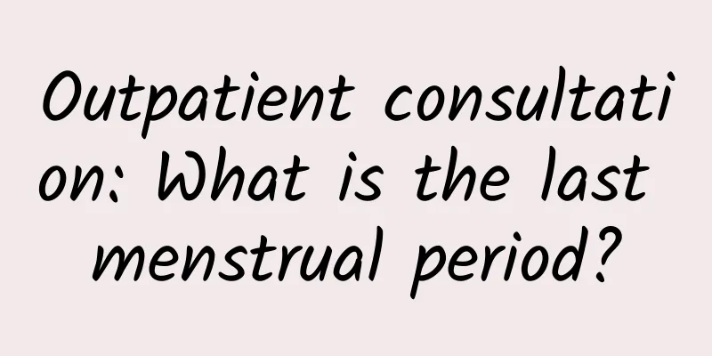 Outpatient consultation: What is the last menstrual period?