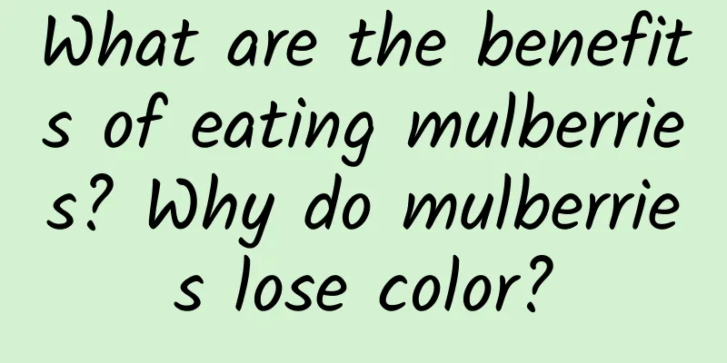 What are the benefits of eating mulberries? Why do mulberries lose color?
