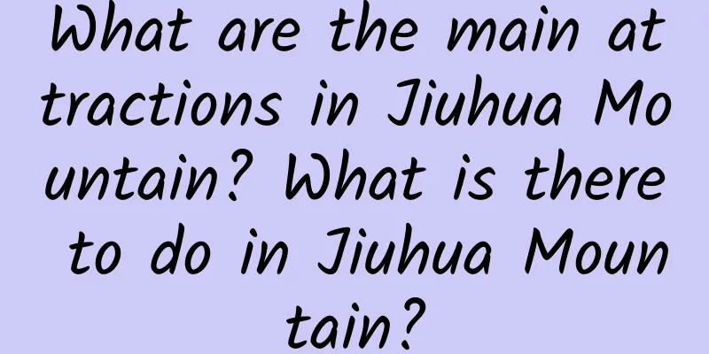 What are the main attractions in Jiuhua Mountain? What is there to do in Jiuhua Mountain?