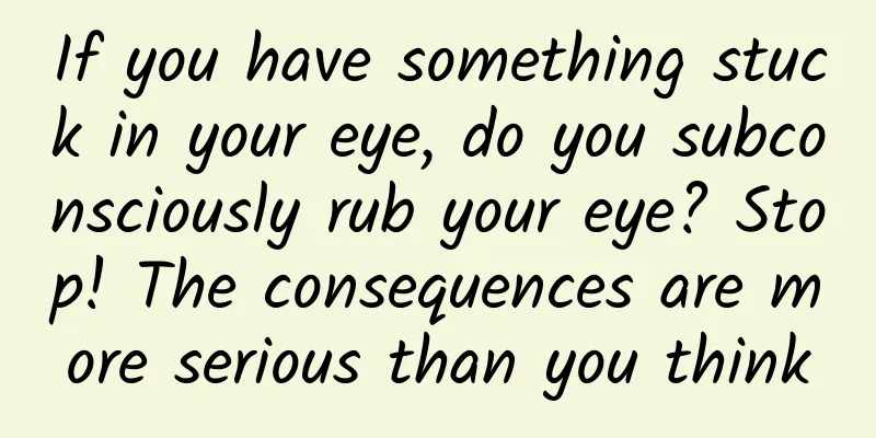 If you have something stuck in your eye, do you subconsciously rub your eye? Stop! The consequences are more serious than you think