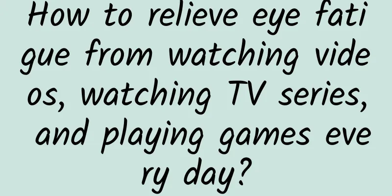 How to relieve eye fatigue from watching videos, watching TV series, and playing games every day?