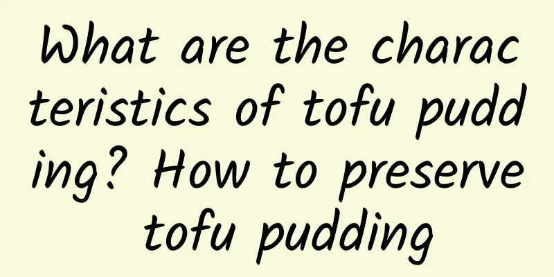 What are the characteristics of tofu pudding? How to preserve tofu pudding