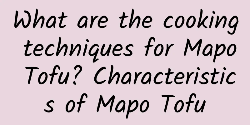 What are the cooking techniques for Mapo Tofu? Characteristics of Mapo Tofu