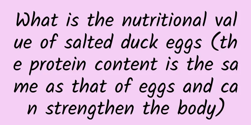 What is the nutritional value of salted duck eggs (the protein content is the same as that of eggs and can strengthen the body)