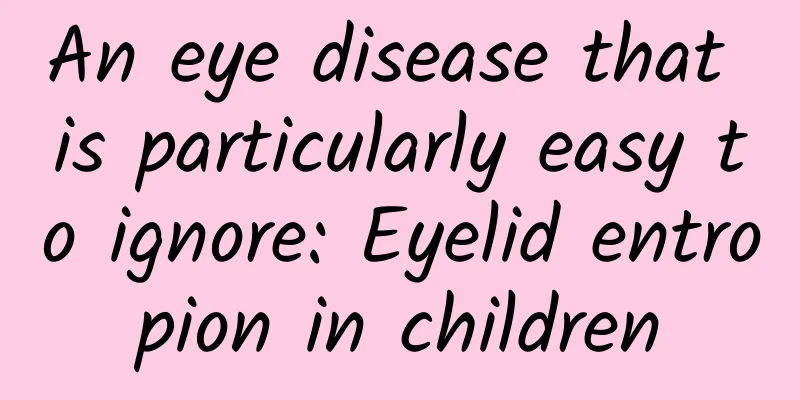 An eye disease that is particularly easy to ignore: Eyelid entropion in children