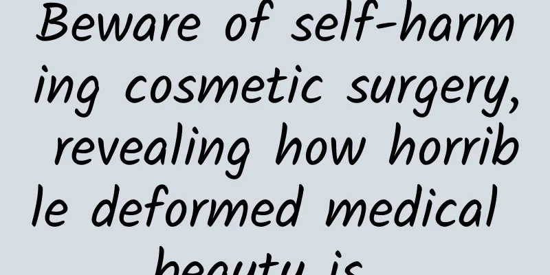 Beware of self-harming cosmetic surgery, revealing how horrible deformed medical beauty is...