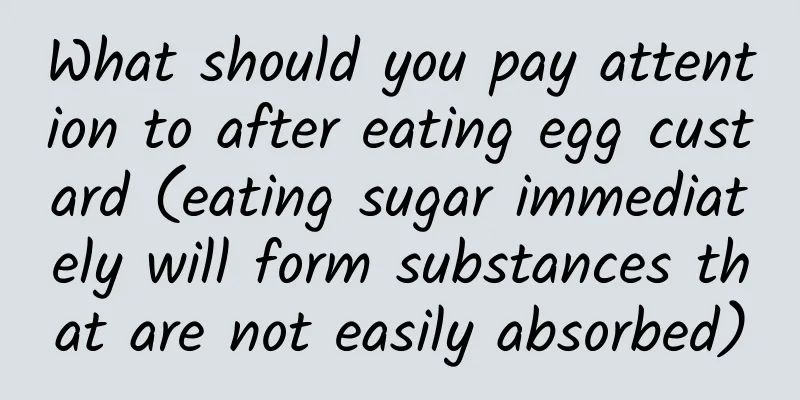 What should you pay attention to after eating egg custard (eating sugar immediately will form substances that are not easily absorbed)