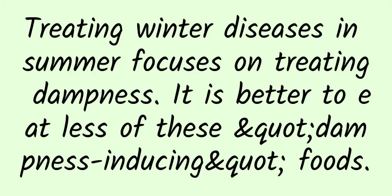 Treating winter diseases in summer focuses on treating dampness. It is better to eat less of these "dampness-inducing" foods.