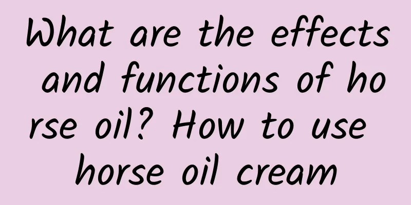 What are the effects and functions of horse oil? How to use horse oil cream