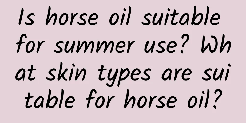 Is horse oil suitable for summer use? What skin types are suitable for horse oil?