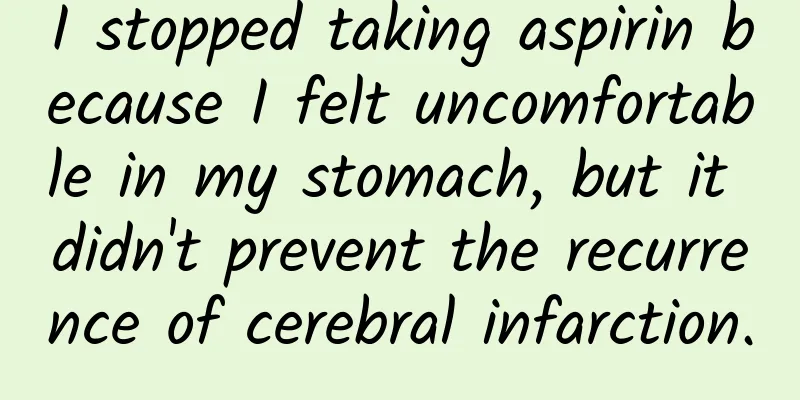 I stopped taking aspirin because I felt uncomfortable in my stomach, but it didn't prevent the recurrence of cerebral infarction.