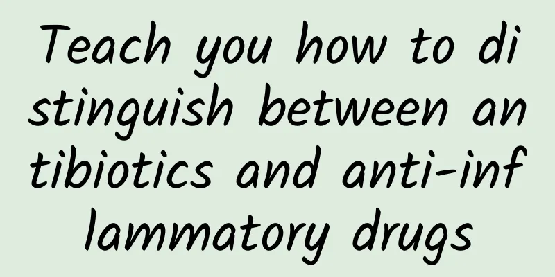 Teach you how to distinguish between antibiotics and anti-inflammatory drugs