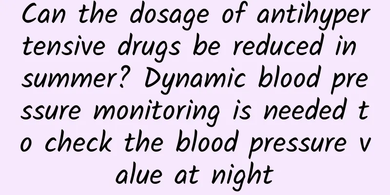 Can the dosage of antihypertensive drugs be reduced in summer? Dynamic blood pressure monitoring is needed to check the blood pressure value at night