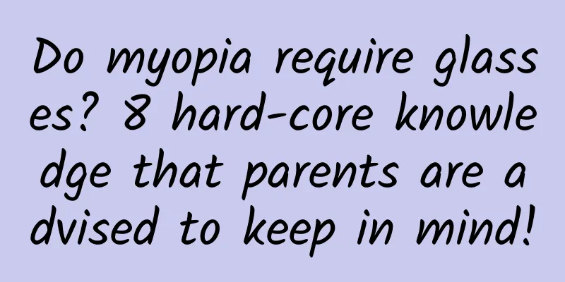 Do myopia require glasses? 8 hard-core knowledge that parents are advised to keep in mind!