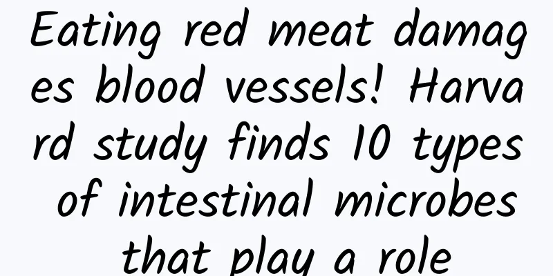 Eating red meat damages blood vessels! Harvard study finds 10 types of intestinal microbes that play a role
