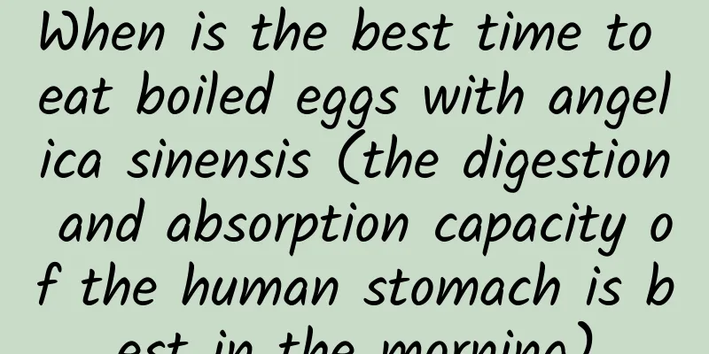 When is the best time to eat boiled eggs with angelica sinensis (the digestion and absorption capacity of the human stomach is best in the morning)