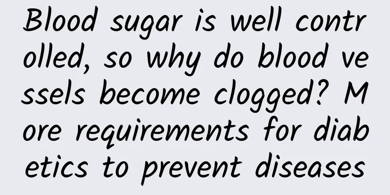 Blood sugar is well controlled, so why do blood vessels become clogged? More requirements for diabetics to prevent diseases