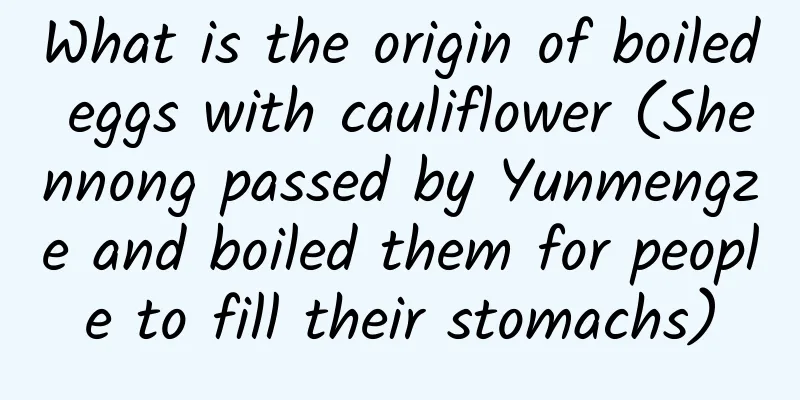 What is the origin of boiled eggs with cauliflower (Shennong passed by Yunmengze and boiled them for people to fill their stomachs)