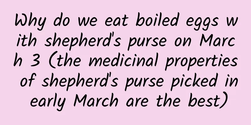 Why do we eat boiled eggs with shepherd's purse on March 3 (the medicinal properties of shepherd's purse picked in early March are the best)