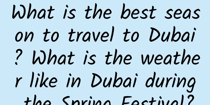 What is the best season to travel to Dubai? What is the weather like in Dubai during the Spring Festival?