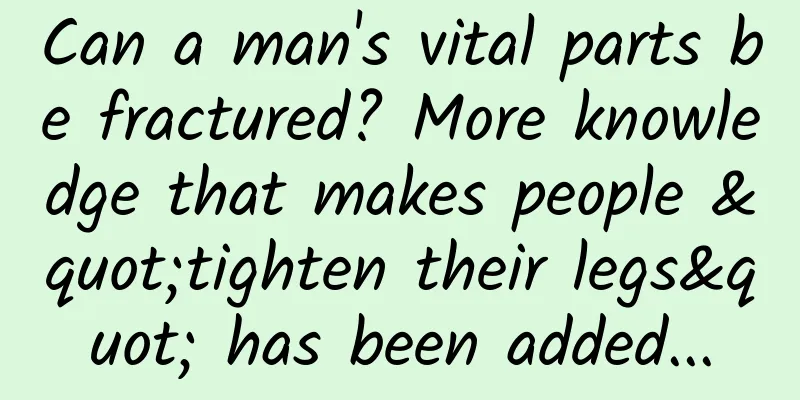 Can a man's vital parts be fractured? More knowledge that makes people "tighten their legs" has been added...