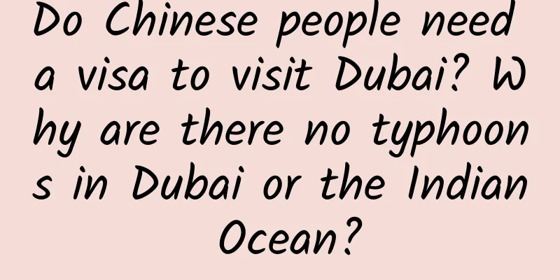 Do Chinese people need a visa to visit Dubai? Why are there no typhoons in Dubai or the Indian Ocean?