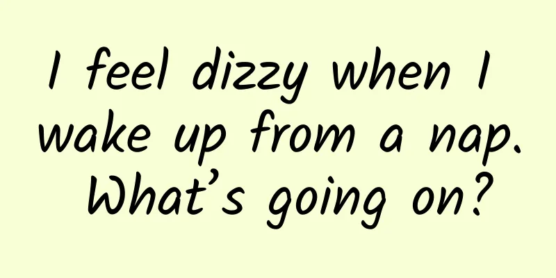 I feel dizzy when I wake up from a nap. What’s going on?
