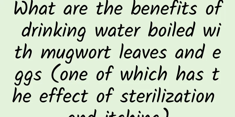 What are the benefits of drinking water boiled with mugwort leaves and eggs (one of which has the effect of sterilization and itching)