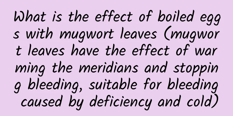 What is the effect of boiled eggs with mugwort leaves (mugwort leaves have the effect of warming the meridians and stopping bleeding, suitable for bleeding caused by deficiency and cold)