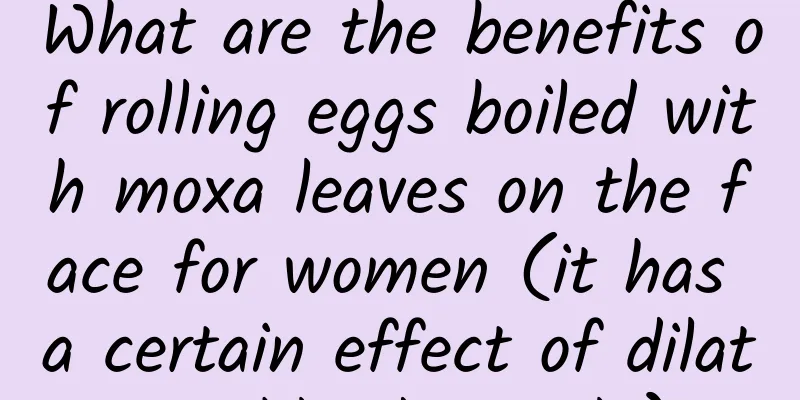 What are the benefits of rolling eggs boiled with moxa leaves on the face for women (it has a certain effect of dilating blood vessels)