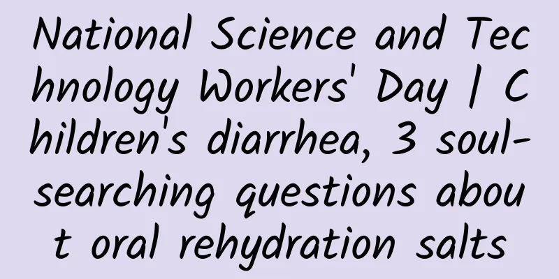National Science and Technology Workers' Day | Children's diarrhea, 3 soul-searching questions about oral rehydration salts