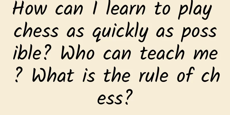 How can I learn to play chess as quickly as possible? Who can teach me? What is the rule of chess?