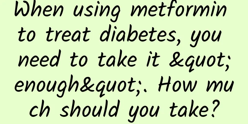 When using metformin to treat diabetes, you need to take it "enough". How much should you take?