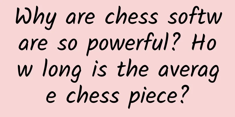Why are chess software so powerful? How long is the average chess piece?