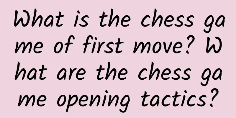 What is the chess game of first move? What are the chess game opening tactics?
