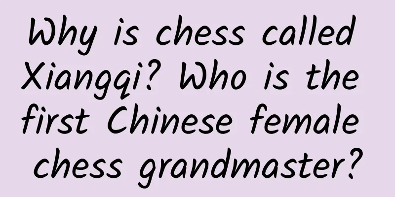 Why is chess called Xiangqi? Who is the first Chinese female chess grandmaster?
