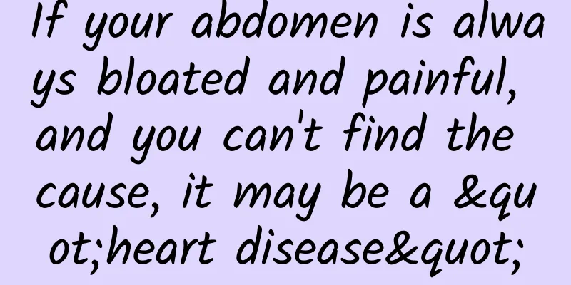 If your abdomen is always bloated and painful, and you can't find the cause, it may be a "heart disease"