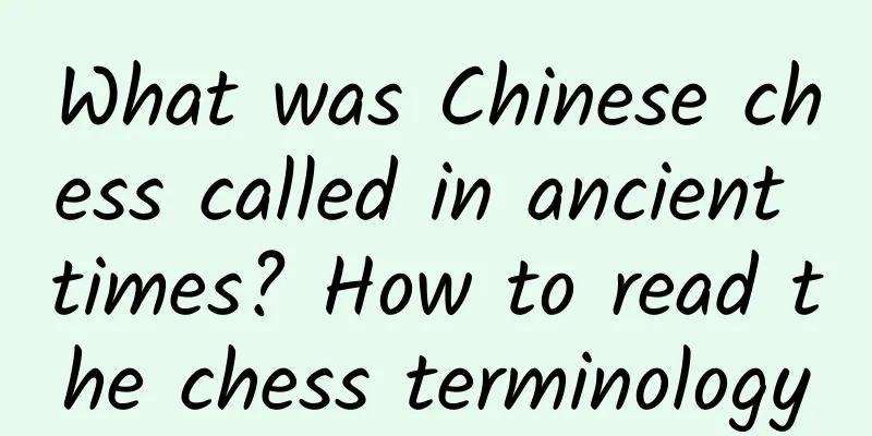 What was Chinese chess called in ancient times? How to read the chess terminology