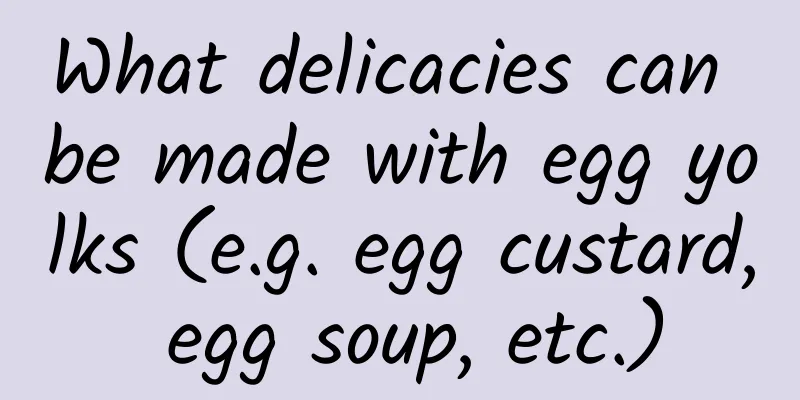 What delicacies can be made with egg yolks (e.g. egg custard, egg soup, etc.)